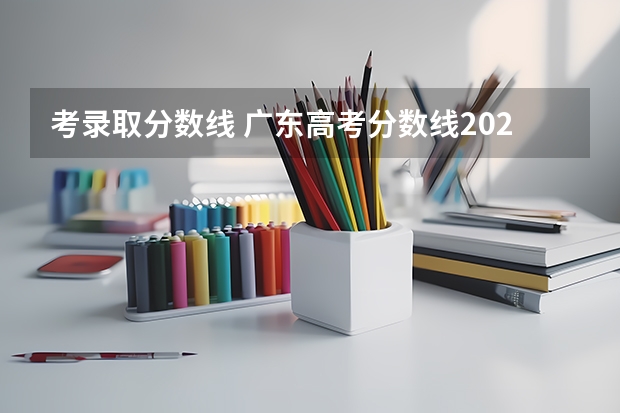 考录取分数线 广东高考分数线2023年