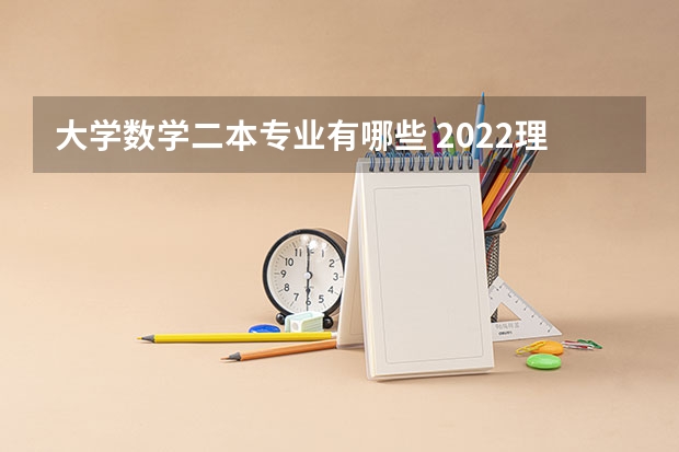 大学数学二本专业有哪些 2022理科二本大学有哪些专业 什么专业好就业