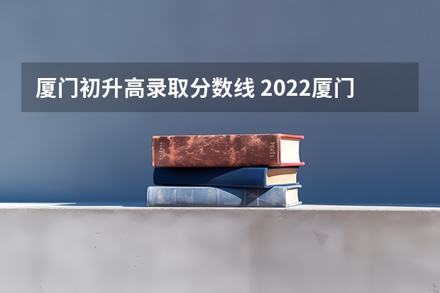 厦门初升高录取分数线 2022厦门中考录取分数线排行