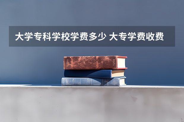 大学专科学校学费多少 大专学费收费标准2023年