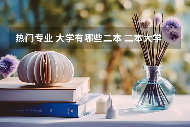 热门专业 大学有哪些二本 二本大学有哪些比较好的专业?