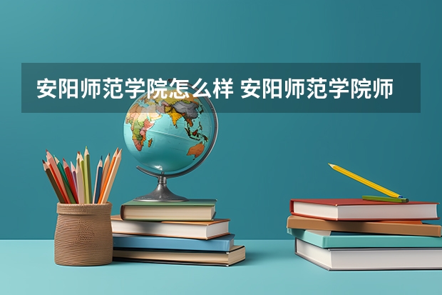 安阳师范学院怎么样 安阳师范学院师资力量怎么样,队伍水平如何?