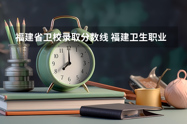 福建省卫校录取分数线 福建卫生职业技术学院录取线