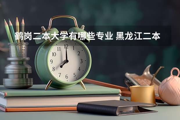 鹤岗二本大学有哪些专业 黑龙江二本学校有哪些