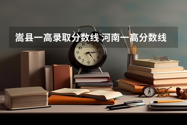 嵩县一高录取分数线 河南一高分数线是多少
