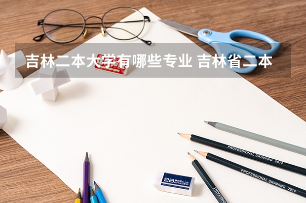 吉林二本大学有哪些专业 吉林省二本师范类大学有哪些