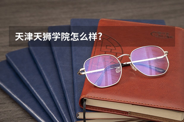 天津天狮学院怎么样?