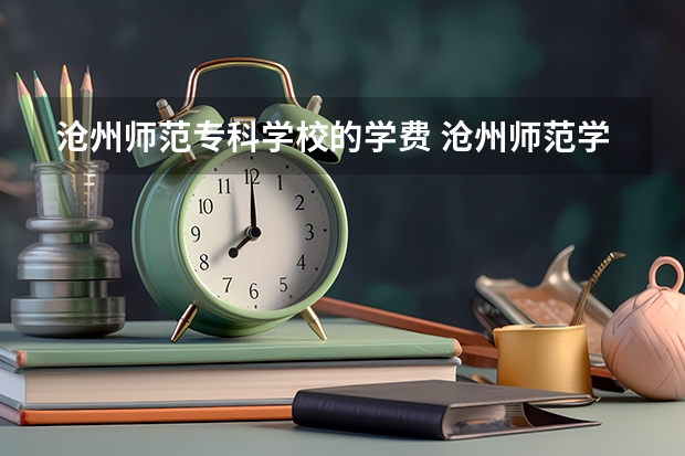 沧州师范专科学校的学费 沧州师范学院学费2023年