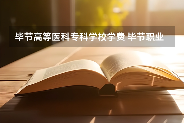 毕节高等医科专科学校学费 毕节职业技术学校学费