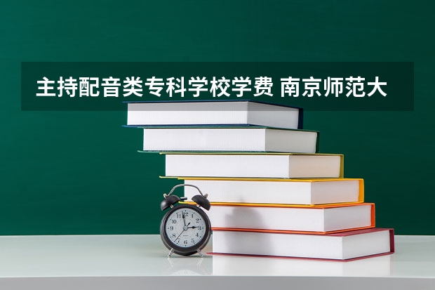 主持配音类专科学校学费 南京师范大学中北学院播音主持学费