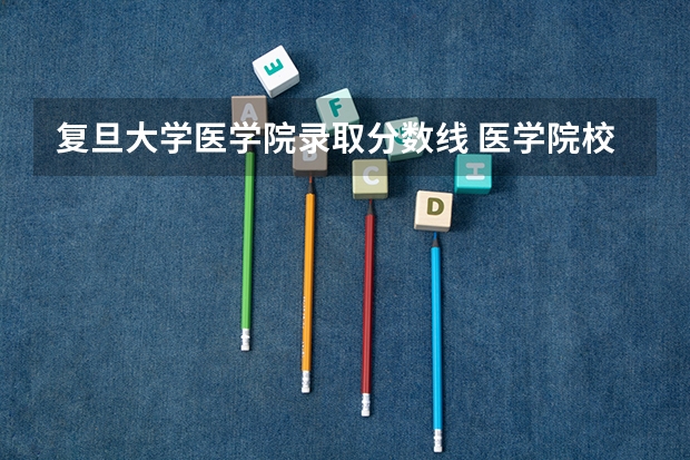 复旦大学医学院录取分数线 医学院校大学录取分数线2023