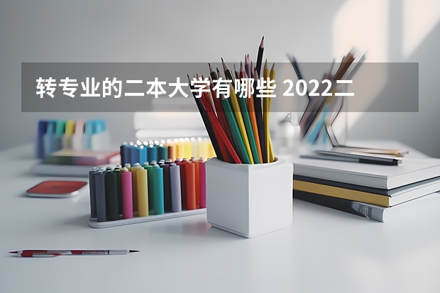 转专业的二本大学有哪些 2022二本低分捡漏大学名单推荐 过线就能走的二本大学