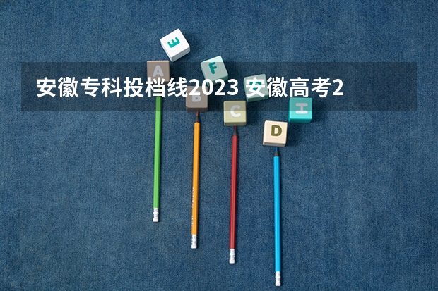 安徽专科投档线2023 安徽高考2023投档线