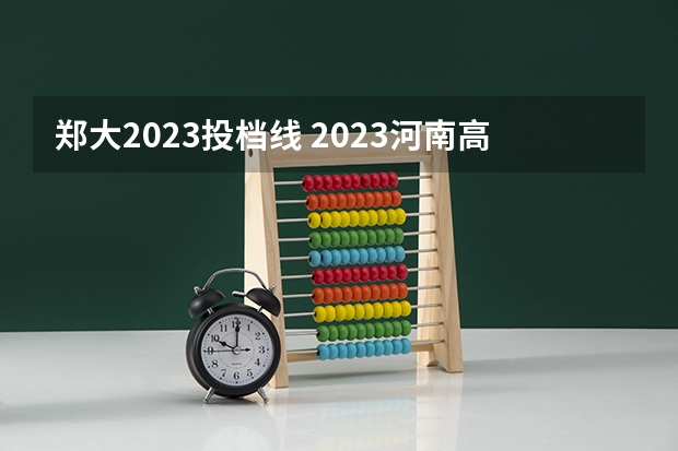 郑大2023投档线 2023河南高考分数录取线一本二本