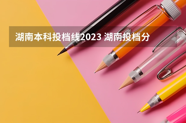 湖南本科投档线2023 湖南投档分数线2023