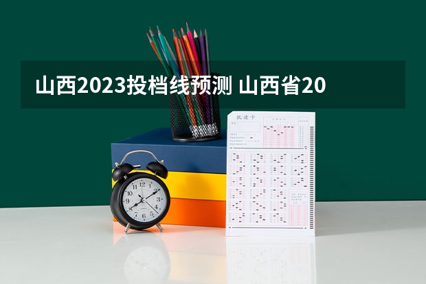 山西2023投档线预测 山西省2023高考预估分数线是多少？