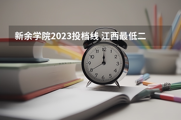 新余学院2023投档线 江西最低二本分数线