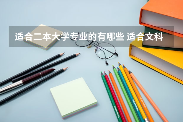 适合二本大学专业的有哪些 适合文科生的二本大学及专业