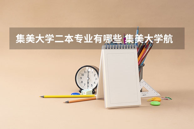 集美大学二本专业有哪些 集美大学航海技术(提前批)算几本? 学费呢？