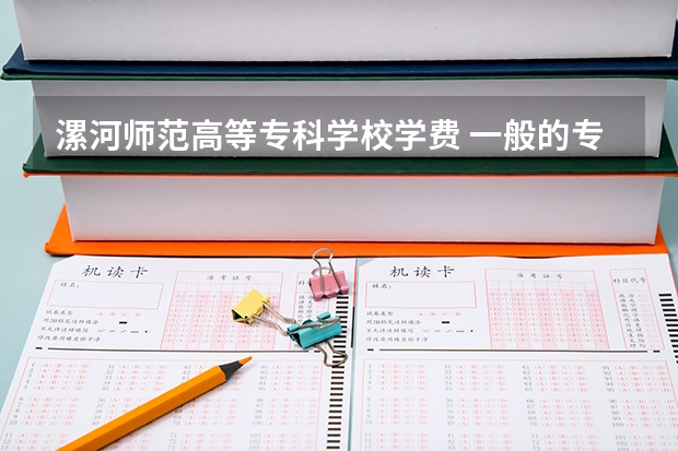 漯河师范高等专科学校学费 一般的专科院校一年学费大概多少？？