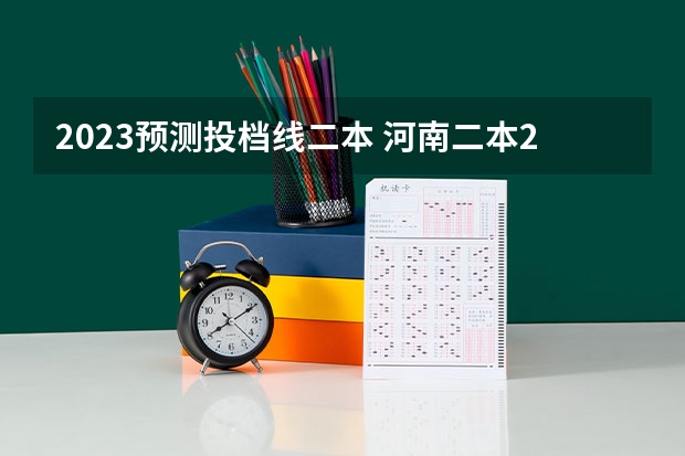 2023预测投档线二本 河南二本2023投档预估多少分
