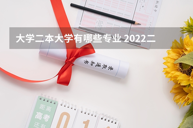 大学二本大学有哪些专业 2022二本院校适合学什么专业学哪些专业好