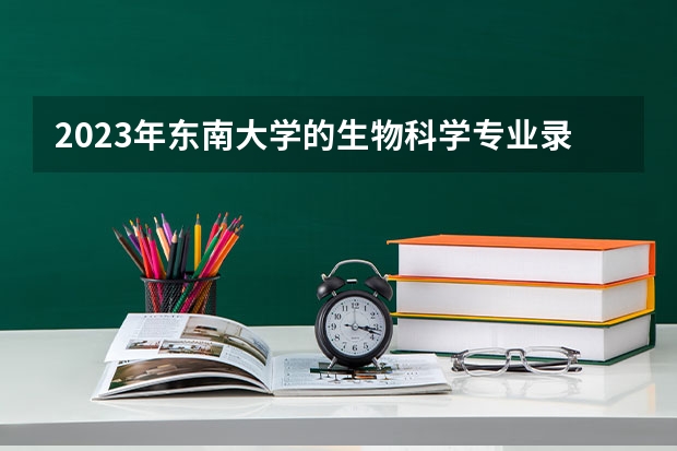 2023年东南大学的生物科学专业录取分数是多少 东南大学生物科学专业往年分数线