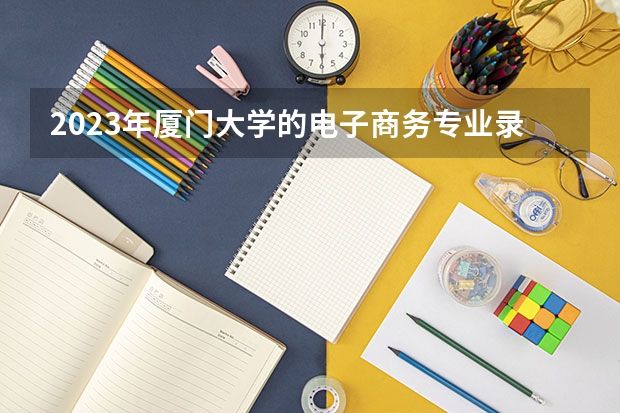 2023年厦门大学的电子商务专业录取分数是多少 厦门大学电子商务专业往年分数线
