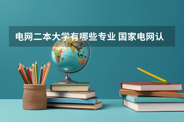 电网二本大学有哪些专业 国家电网认可的二本电力大学排名