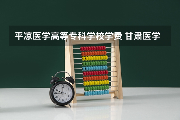 平凉医学高等专科学校学费 甘肃医学院是专科吗 是本科还是专科