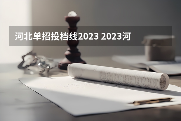 河北单招投档线2023 2023河北单招公办学校分数线