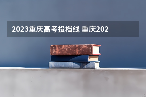 2023重庆高考投档线 重庆2023年高考分数线一览表
