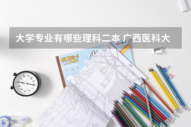 大学专业有哪些理科二本 广西医科大学有哪些二本理科专业