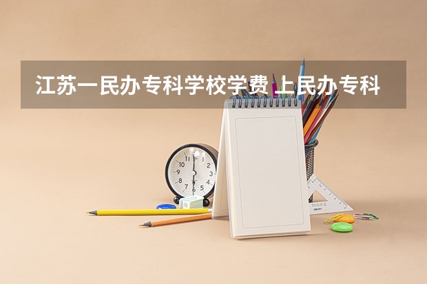 江苏一民办专科学校学费 上民办专科学校一年要花多少钱？