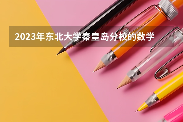 2023年东北大学秦皇岛分校的数学与应用数学专业录取分数是多少 东北大学秦皇岛分校数学与应用数学专业往年分数线