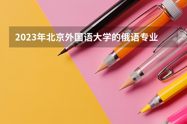 2023年北京外国语大学的俄语专业录取分数是多少 北京外国语大学俄语专业往年分数线