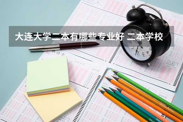 大连大学二本有哪些专业好 二本学校里哪些学校计算机专业比较好?