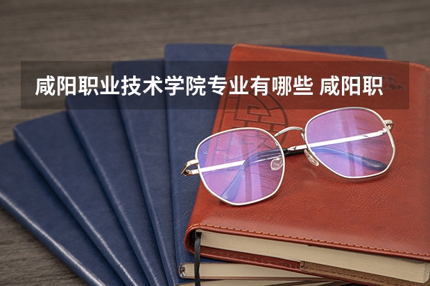 咸阳职业技术学院专业有哪些 咸阳职业技术学院就业率怎么样