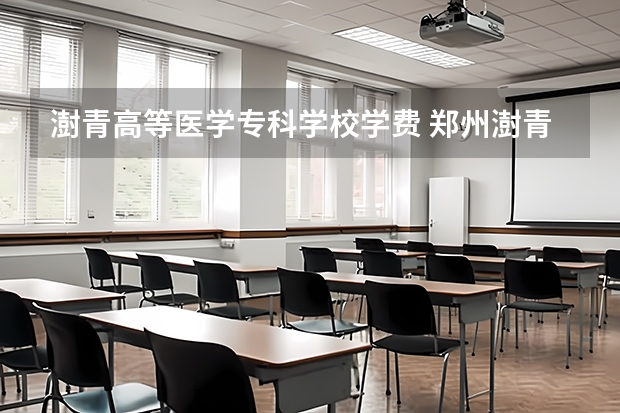 澍青高等医学专科学校学费 郑州澍青医学高等专科学校学费
