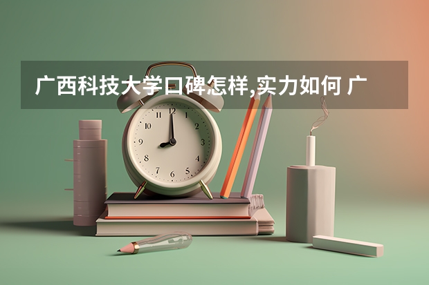广西科技大学口碑怎样,实力如何 广西科技大学怎么样