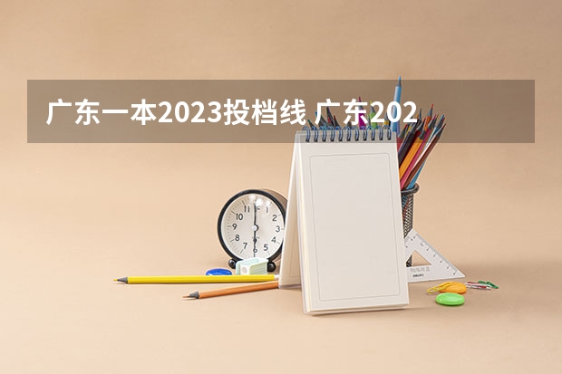 广东一本2023投档线 广东2023年高考一本分数线