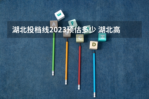 湖北投档线2023预估多少 湖北高校预估分数线2023