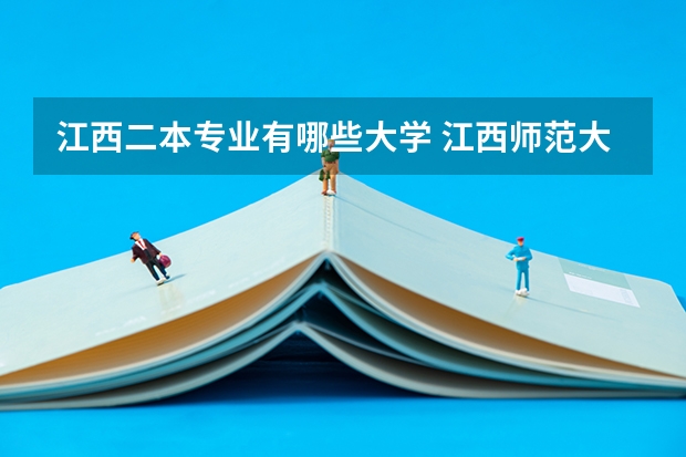 江西二本专业有哪些大学 江西师范大学二本专业有哪些