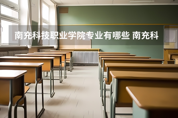 南充科技职业学院专业有哪些 南充科技职业学院就业率怎么样
