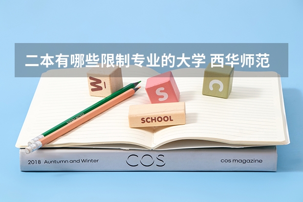 二本有哪些限制专业的大学 西华师范大学二本文科有哪些专业