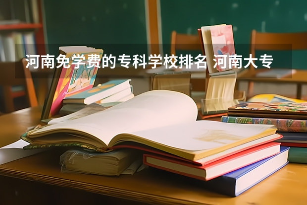 河南免学费的专科学校排名 河南大专学校排名2022最新排名