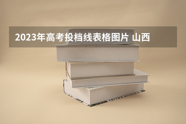 2023年高考投档线表格图片 山西高考投档线一览表2023