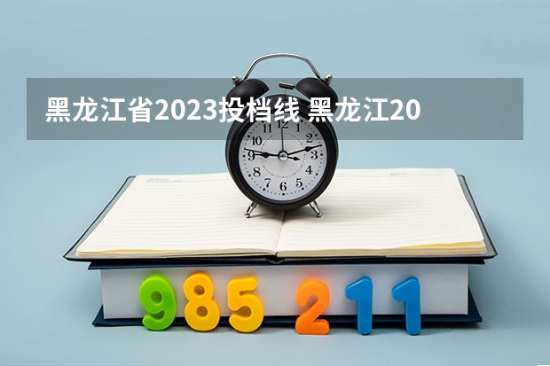 黑龙江省2023投档线 黑龙江2023本科二批投档线是多少