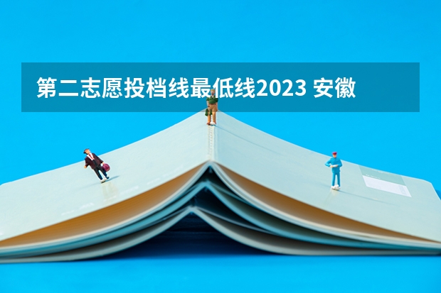 第二志愿投档线最低线2023 安徽二本最低投档线2023