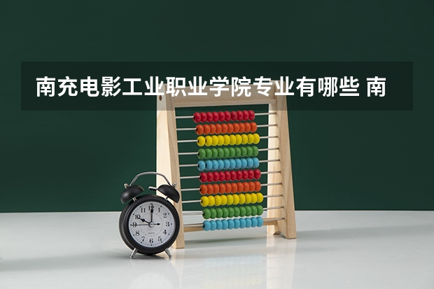 南充电影工业职业学院专业有哪些 南充电影工业职业学院就业率怎么样
